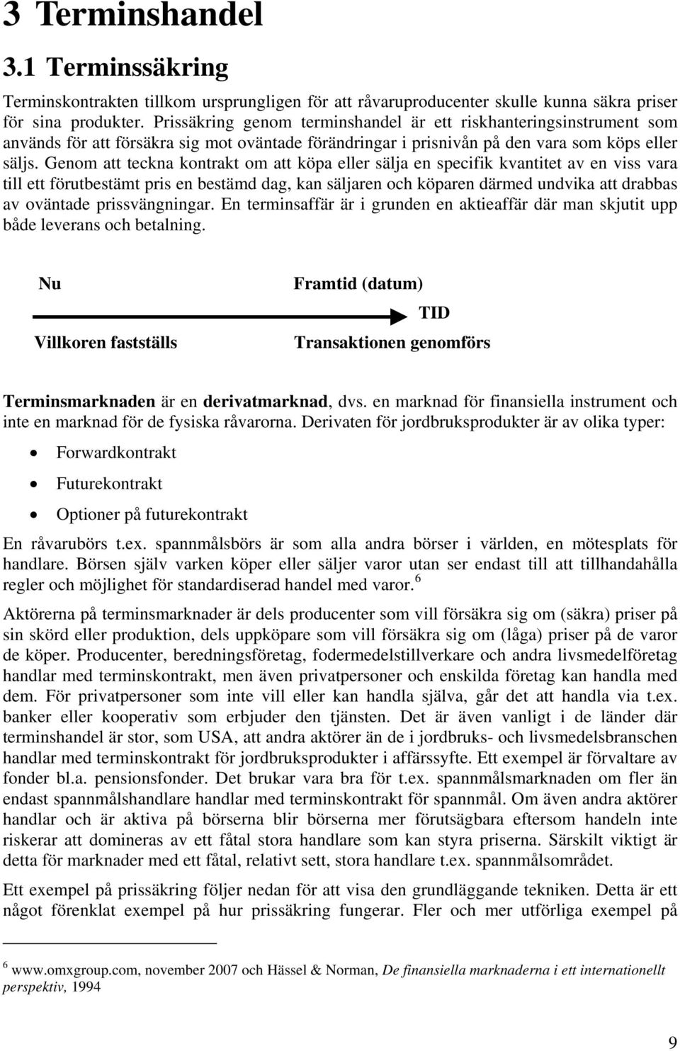 Genom att teckna kontrakt om att köpa eller sälja en specifik kvantitet av en viss vara till ett förutbestämt pris en bestämd dag, kan säljaren och köparen därmed undvika att drabbas av oväntade