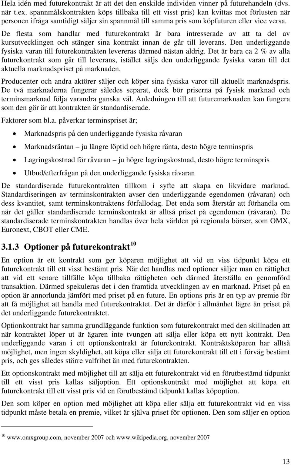 De flesta som handlar med futurekontrakt är bara intresserade av att ta del av kursutvecklingen och stänger sina kontrakt innan de går till leverans.