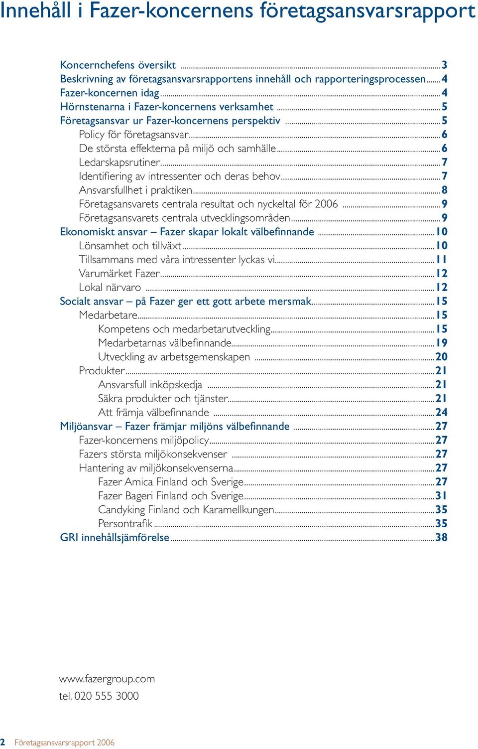 ..7 Identifi ering av intressenter och deras behov...7 Ansvarsfullhet i praktiken...8 Företagsansvarets centrala resultat och nyckeltal för 2006...9 Företagsansvarets centrala utvecklingsområden.