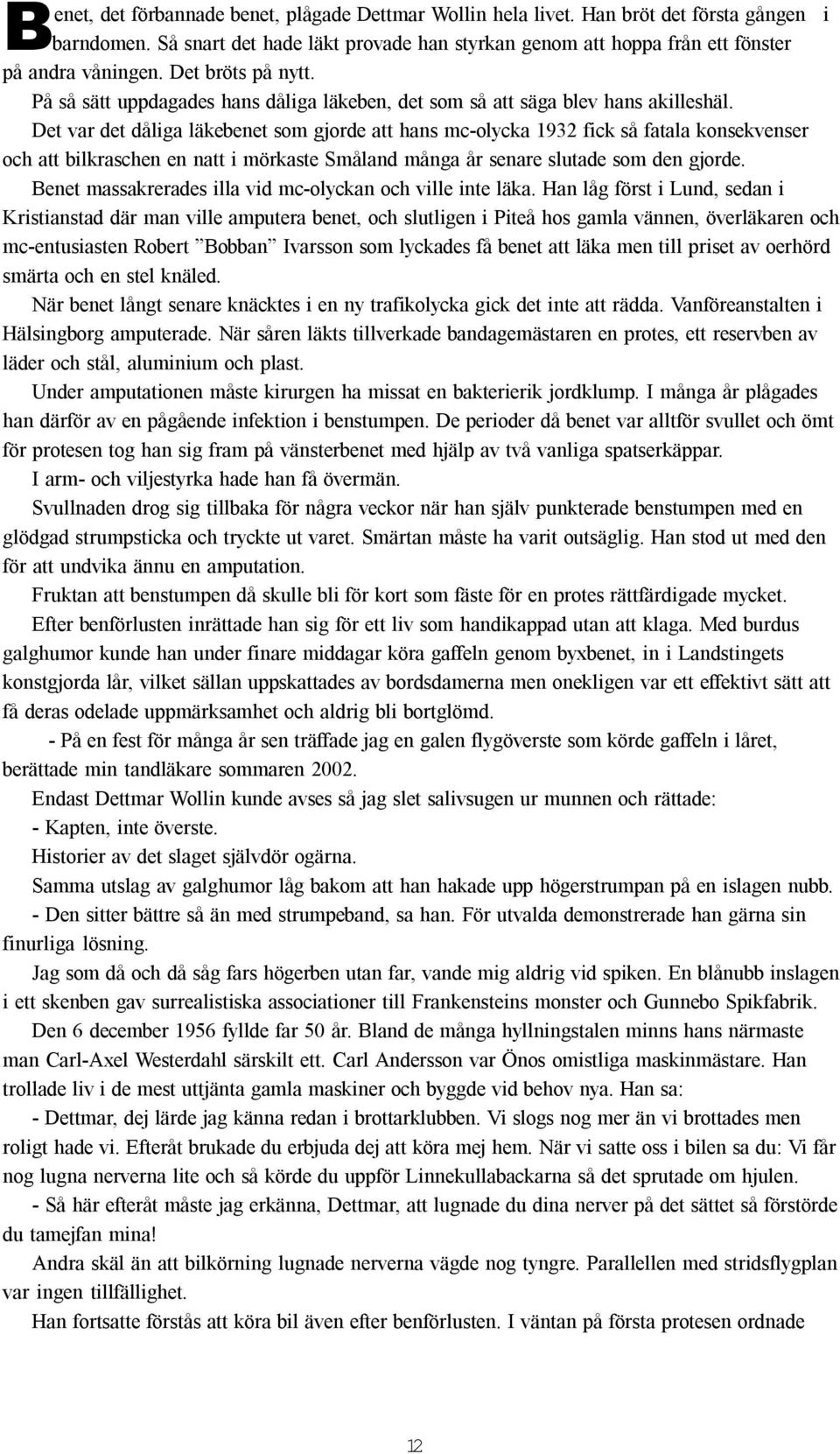 Det var det dåliga läkebenet som gjorde att hans mc-olycka 1932 fick så fatala konsekvenser och att bilkraschen en natt i mörkaste Småland många år senare slutade som den gjorde.