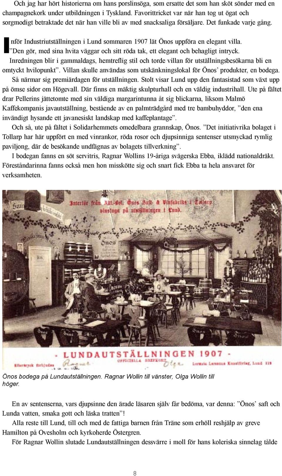 Inför Industriutställningen i Lund sommaren 1907 lät Önos uppföra en elegant villa. Den gör, med sina hvita väggar och sitt röda tak, ett elegant och behagligt intryck.