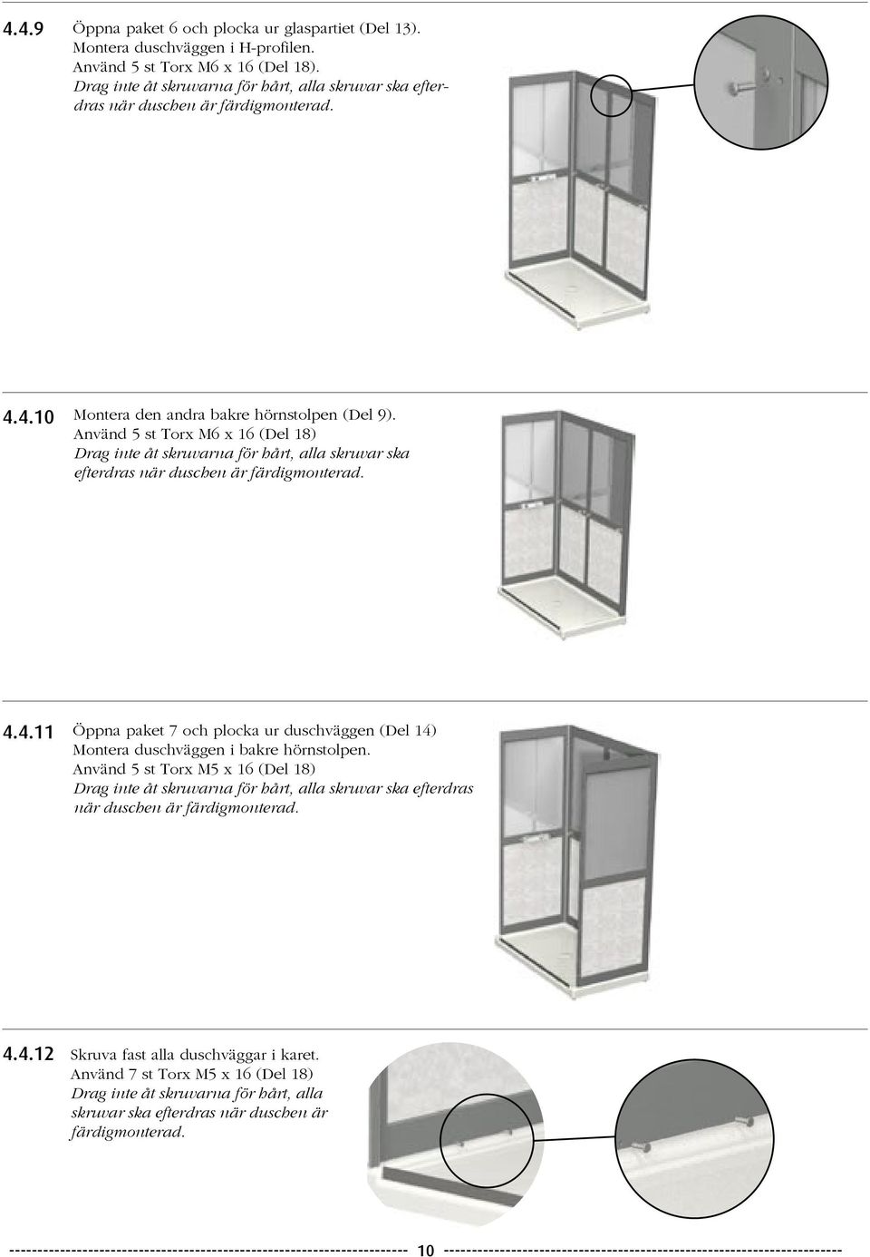 Använd 5 st Torx M6 x 16 (Del 18) Drag inte åt skruvarna för hårt, alla skruvar ska efterdras när duschen är färdigmonterad. 4.