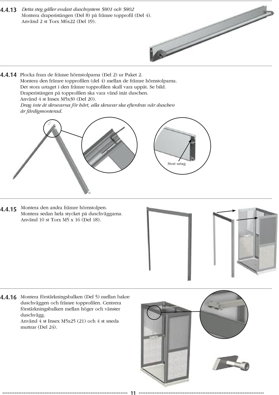 Använd 4 st Insex M5x30 (Del 20). Drag inte åt skruvarna för hårt, alla skruvar ska efterdras när duschen är färdigmonterad. Stort urtag 4.4.15 Montera den andra främre hörnstolpen.