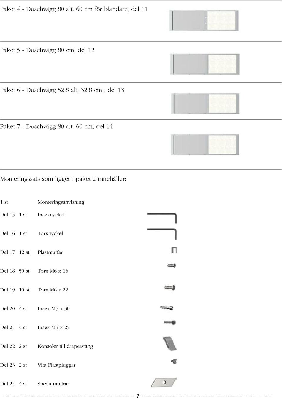 50 st Torx M6 x 16 Del 19 10 st Torx M6 x 22 Del 20 4 st Insex M5 x 30 Del 21 4 st Insex M5 x 25 Del 22 2 st Konsoler till draperstång Del 23 2 st Vita Plastpluggar
