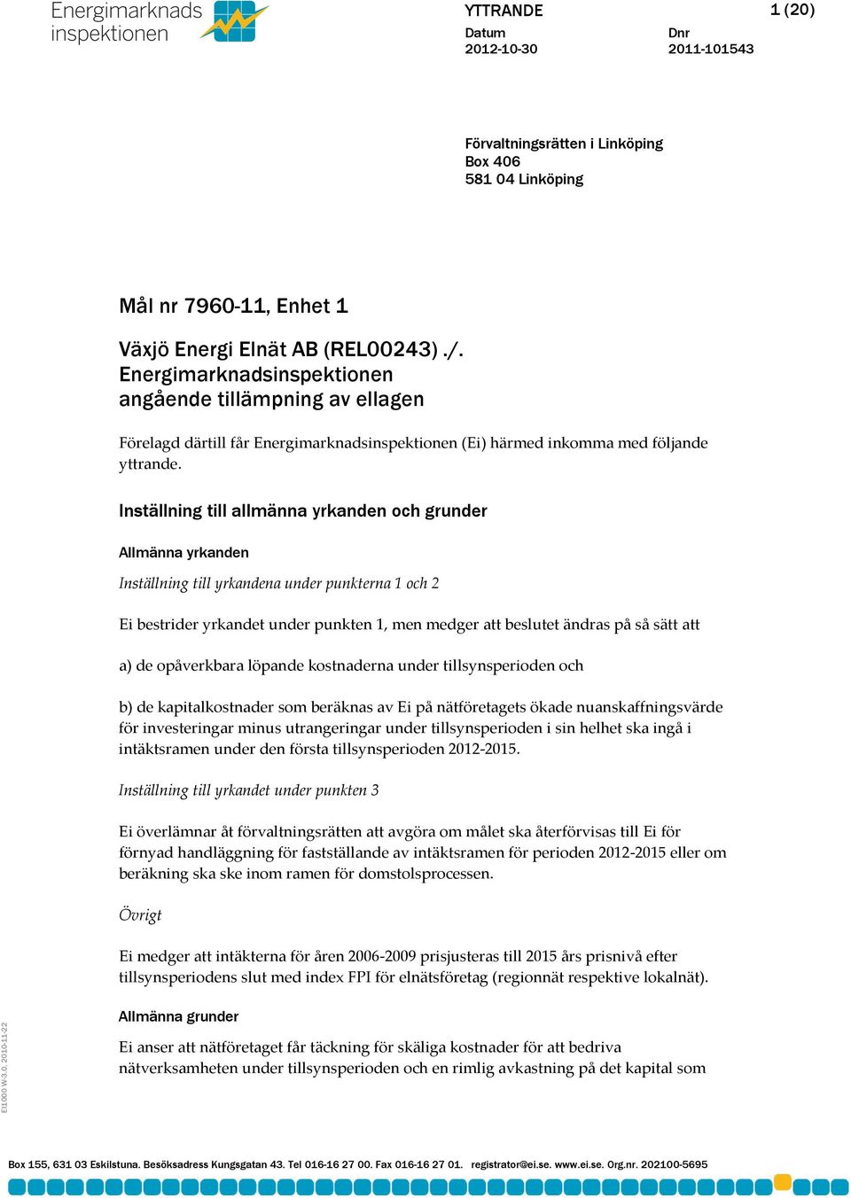 Inställning till allmänna yrkanden och grunder Allmänna yrkanden Inställning till yrkandena under punkterna 1 och 2 Ei bestrider yrkandet under punkten 1, men medger att beslutet ändras på så sätt