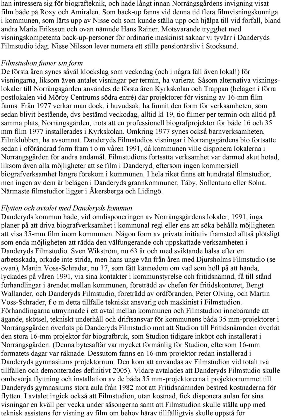 Rainer. Motsvarande trygghet med visningskompetenta back-up-personer för ordinarie maskinist saknar vi tyvärr i Danderyds Filmstudio idag.