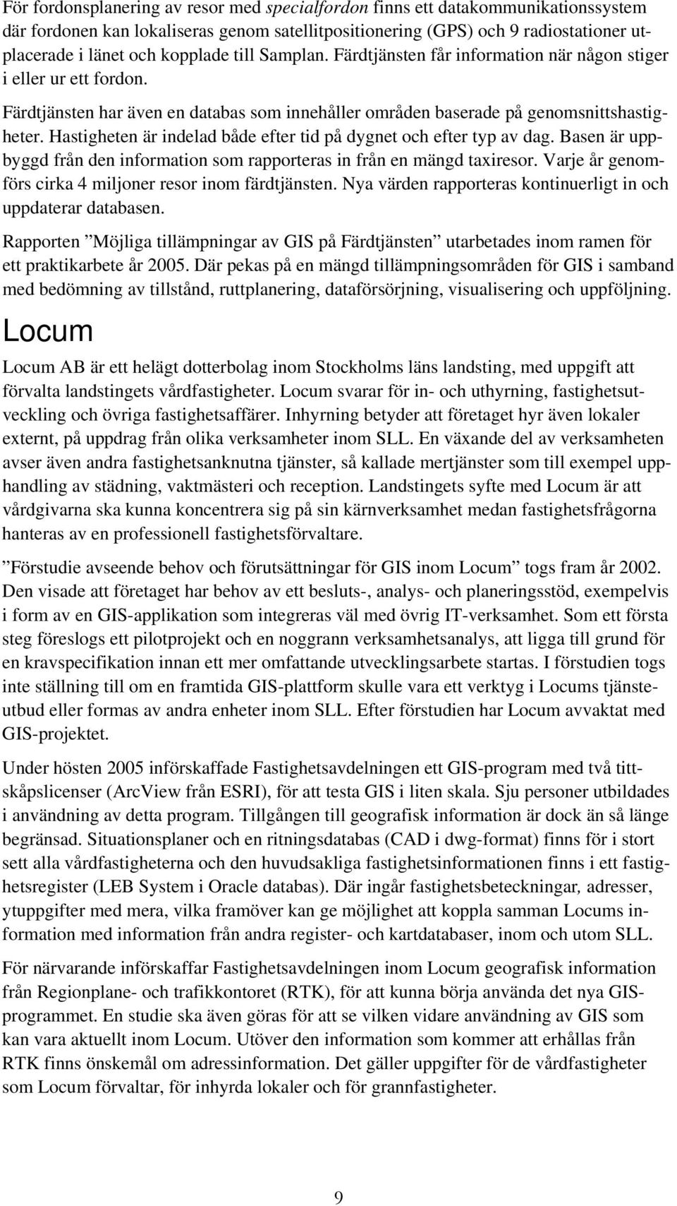 Hastigheten är indelad både efter tid på dygnet och efter typ av dag. Basen är uppbyggd från den information som rapporteras in från en mängd taxiresor.