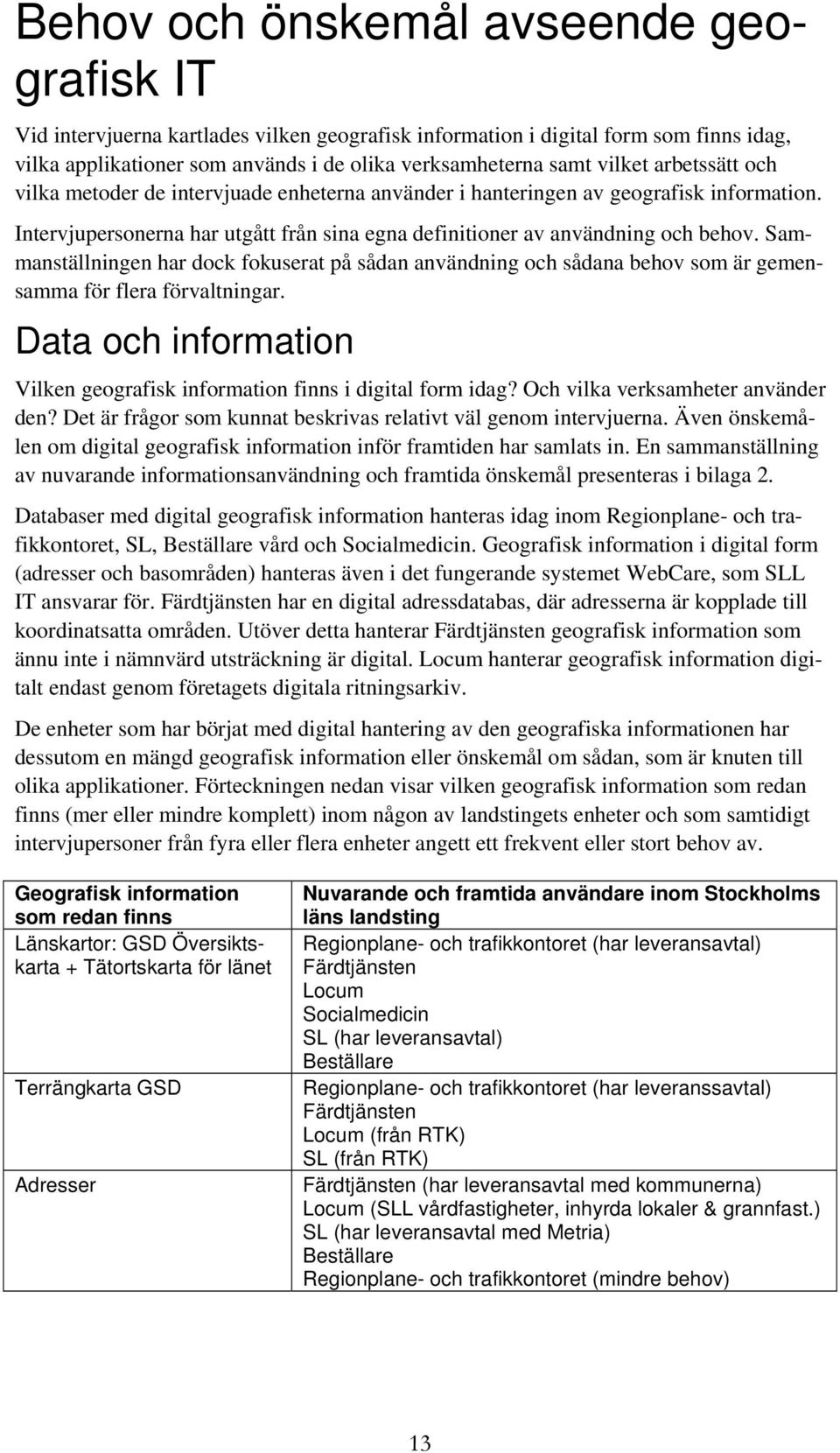 Sammanställningen har dock fokuserat på sådan användning och sådana behov som är gemensamma för flera förvaltningar. Data och information Vilken geografisk information finns i digital form idag?