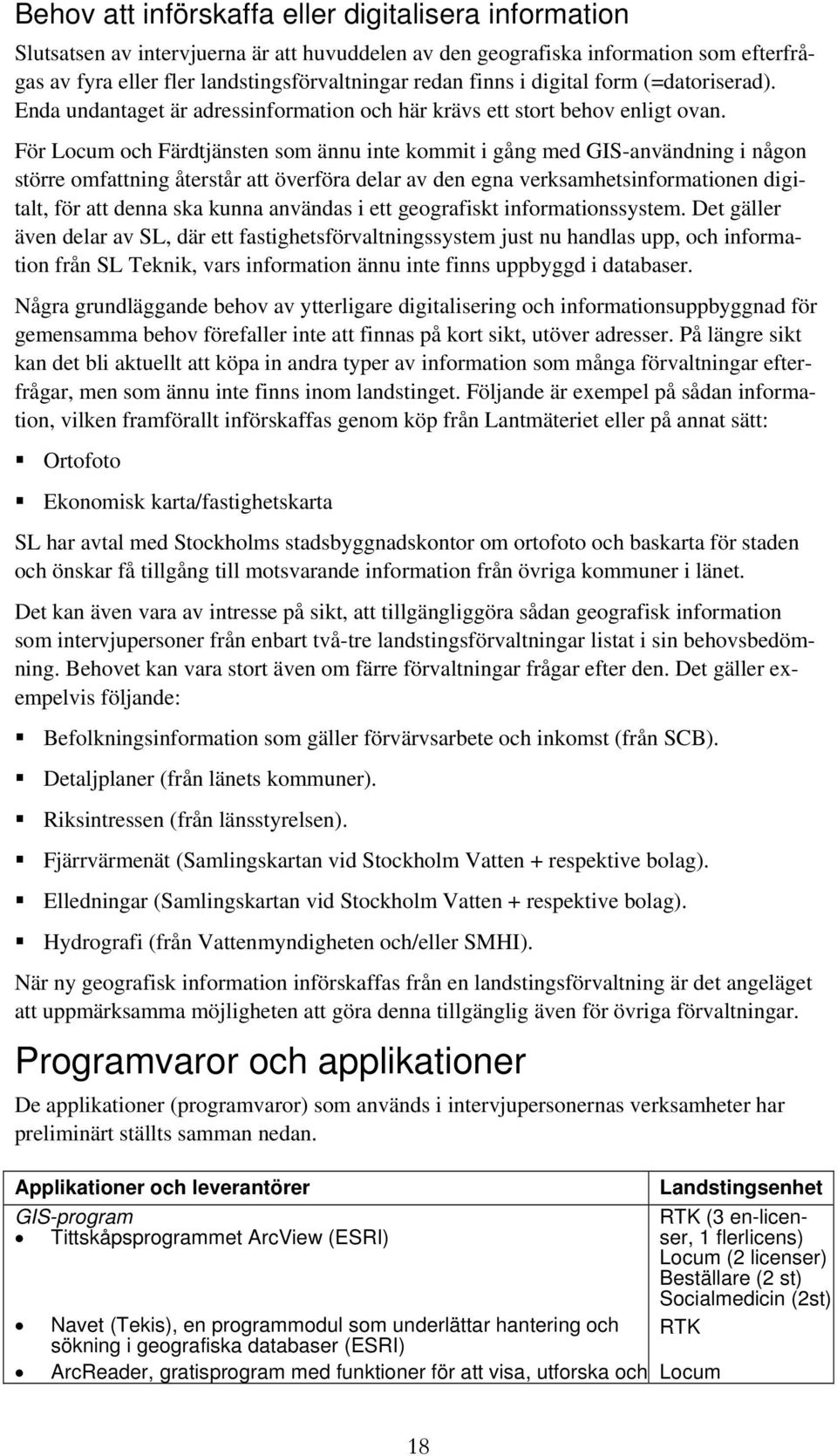 För Locum och Färdtjänsten som ännu inte kommit i gång med GIS-användning i någon större omfattning återstår att överföra delar av den egna verksamhetsinformationen digitalt, för att denna ska kunna