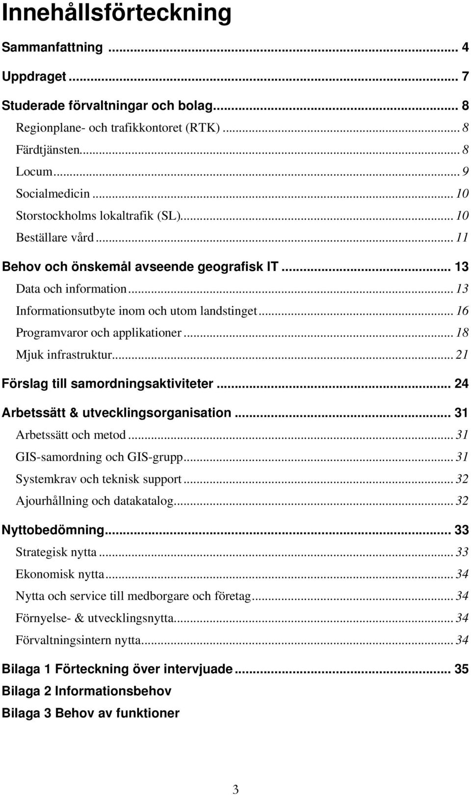 .. 16 Programvaror och applikationer... 18 Mjuk infrastruktur... 21 Förslag till samordningsaktiviteter... 24 Arbetssätt & utvecklingsorganisation... 31 Arbetssätt och metod.