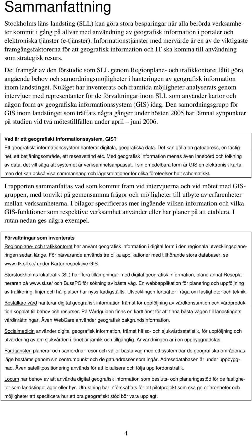 Det framgår av den förstudie som SLL genom Regionplane- och trafikkontoret låtit göra angående behov och samordningsmöjligheter i hanteringen av geografisk information inom landstinget.