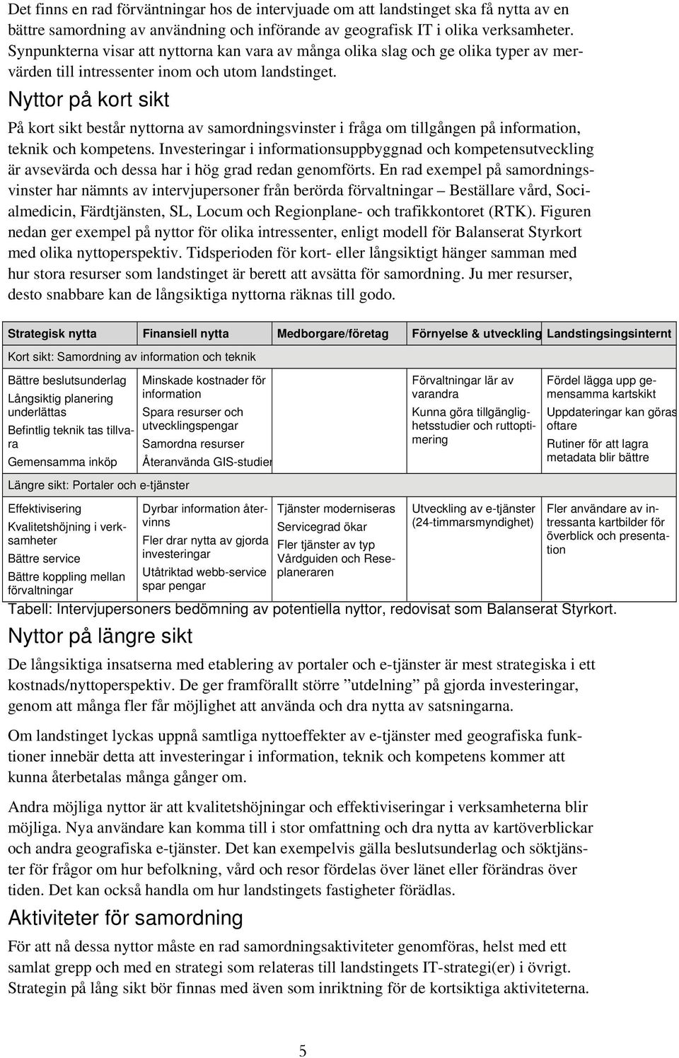 Nyttor på kort sikt På kort sikt består nyttorna av samordningsvinster i fråga om tillgången på information, teknik och kompetens.