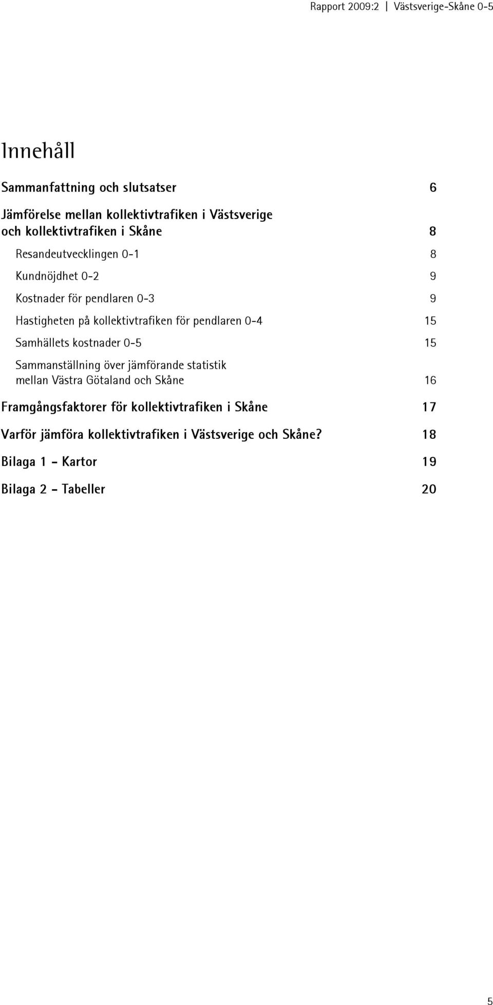 Samhällets kostnader -5 15 Sammanställning över jämförande statistik mellan Västra Götaland och Skåne 16 Framgångsfaktorer för