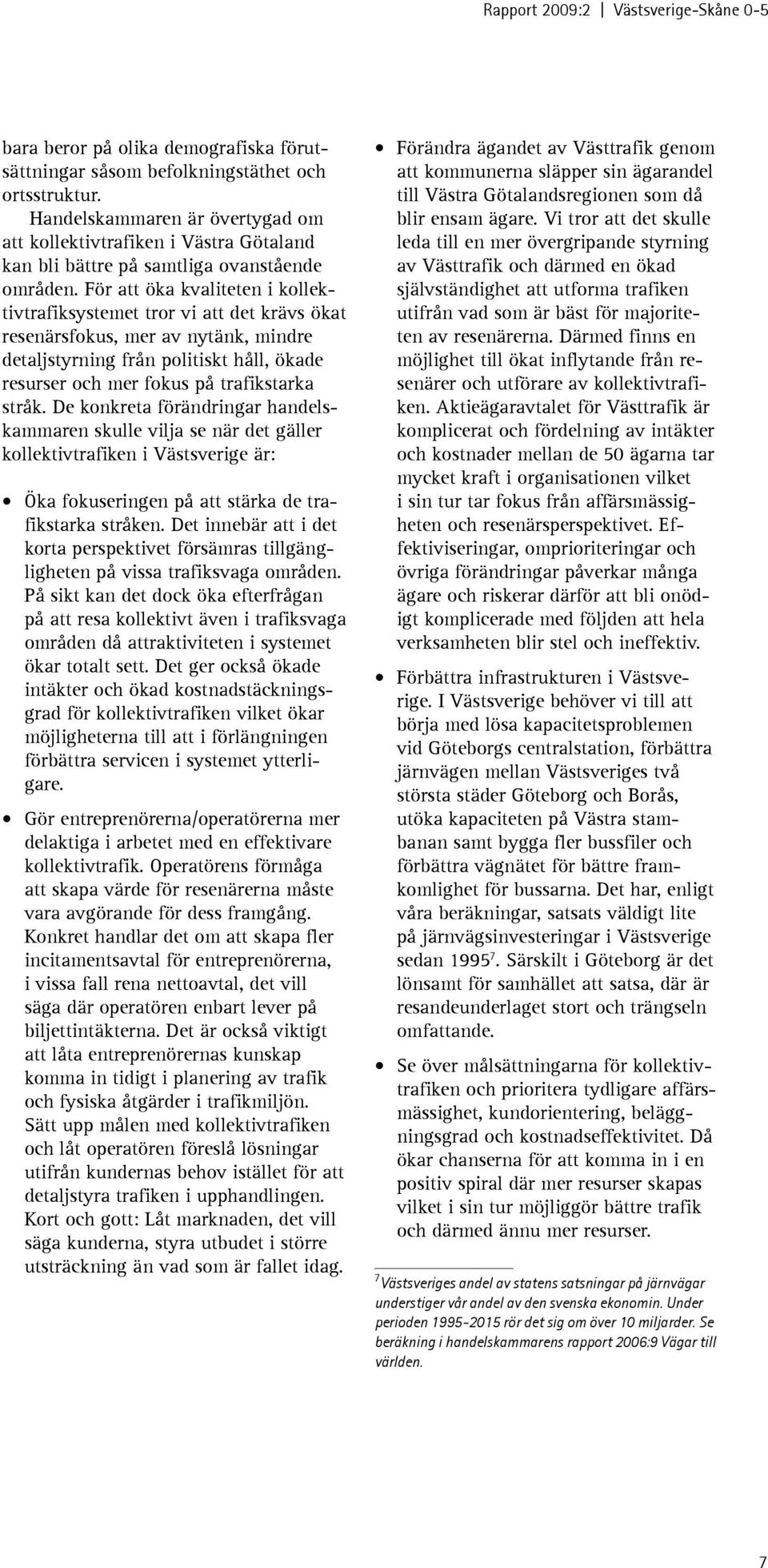 För att öka kvaliteten i kollektivtrafiksystemet tror vi att det krävs ökat resenärsfokus, mer av nytänk, mindre detaljstyrning från politiskt håll, ökade resurser och mer fokus på trafikstarka stråk.