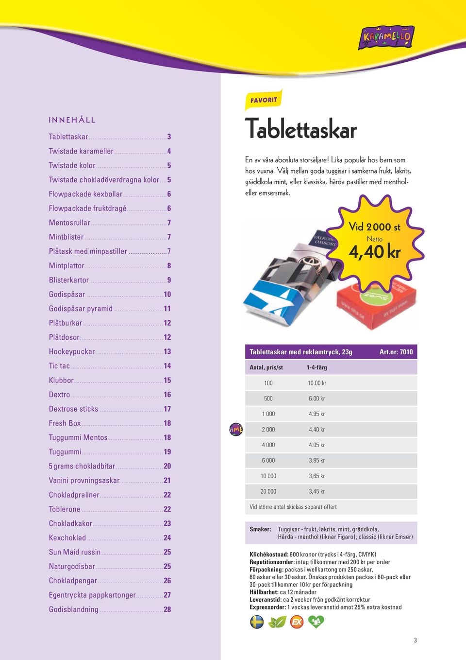 ..16 Dextrose sticks...17 Fresh Box...18 Tuggummi Mentos...18 Tuggummi...19 5 grams chokladbitar...20 Vanini provningsaskar...21 Chokladpraliner...22 Toblerone...22 Chokladkakor...23 Kexchoklad.