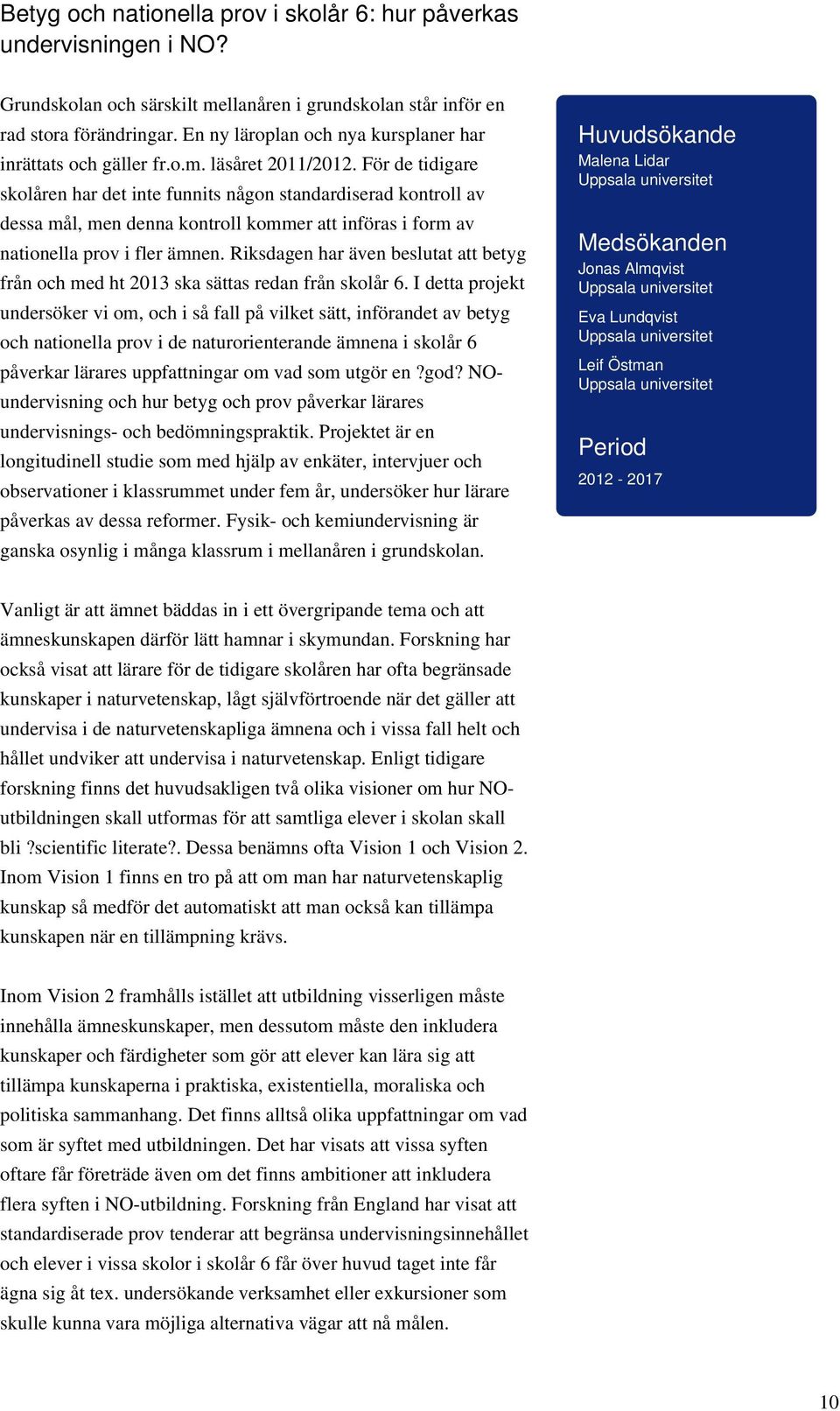 För de tidigare skolåren har det inte funnits någon standardiserad kontroll av dessa mål, men denna kontroll kommer att införas i form av nationella prov i fler ämnen.