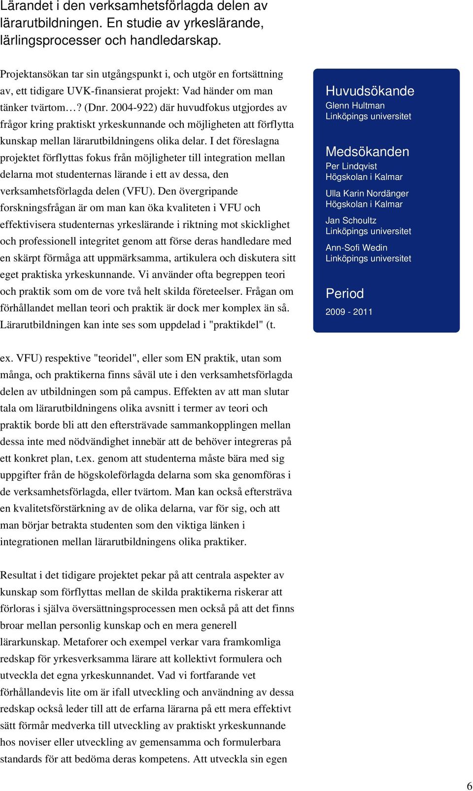 2004-922) där huvudfokus utgjordes av frågor kring praktiskt yrkeskunnande och möjligheten att förflytta kunskap mellan lärarutbildningens olika delar.