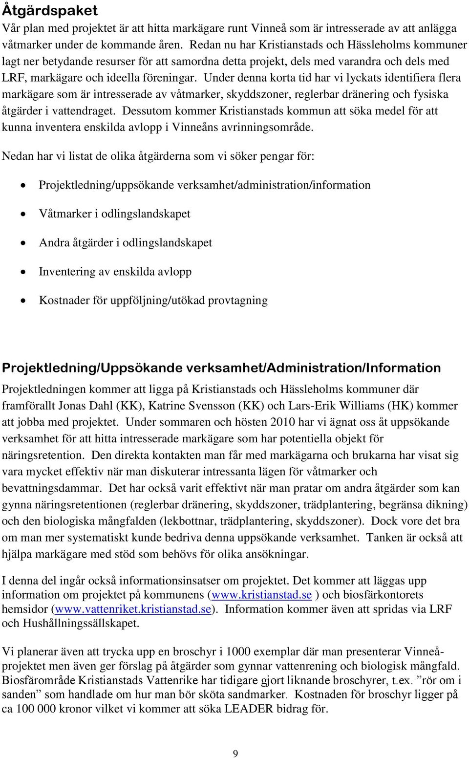 Under denna korta tid har vi lyckats identifiera flera markägare som är intresserade av våtmarker, skyddszoner, reglerbar dränering och fysiska åtgärder i vattendraget.