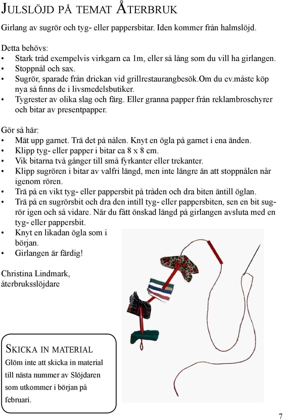 Eller granna papper från reklambroschyrer och bitar av presentpapper. Gör så här: Mät upp garnet. Trä det på nålen. Knyt en ögla på garnet i ena änden. Klipp tyg- eller papper i bitar ca 8 x 8 cm.