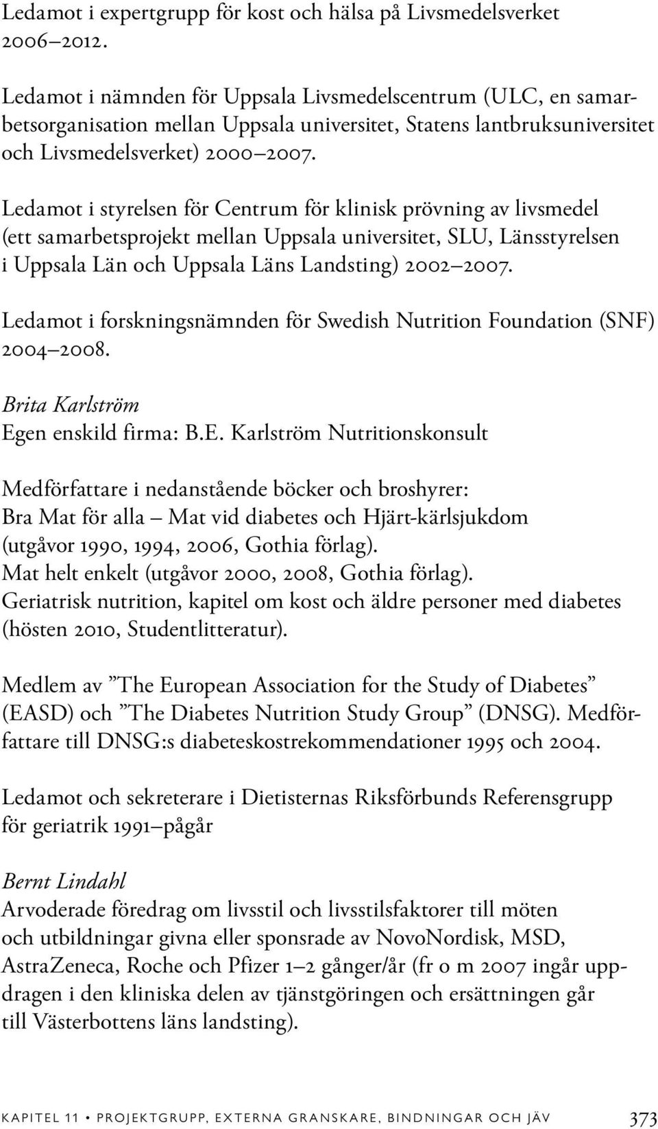 Ledamot i styrelsen för Centrum för klinisk prövning av livsmedel (ett samarbetsprojekt mellan Uppsala universitet, SLU, Länsstyrelsen i Uppsala Län och Uppsala Läns Landsting) 2002 2007.