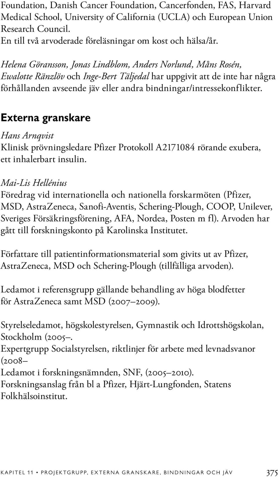 Helena Göransson, Jonas Lindblom, Anders Norlund, Måns Rosén, Ewalotte Ränzlöv och Inge-Bert Täljedal har uppgivit att de inte har några förhållanden avseende jäv eller andra