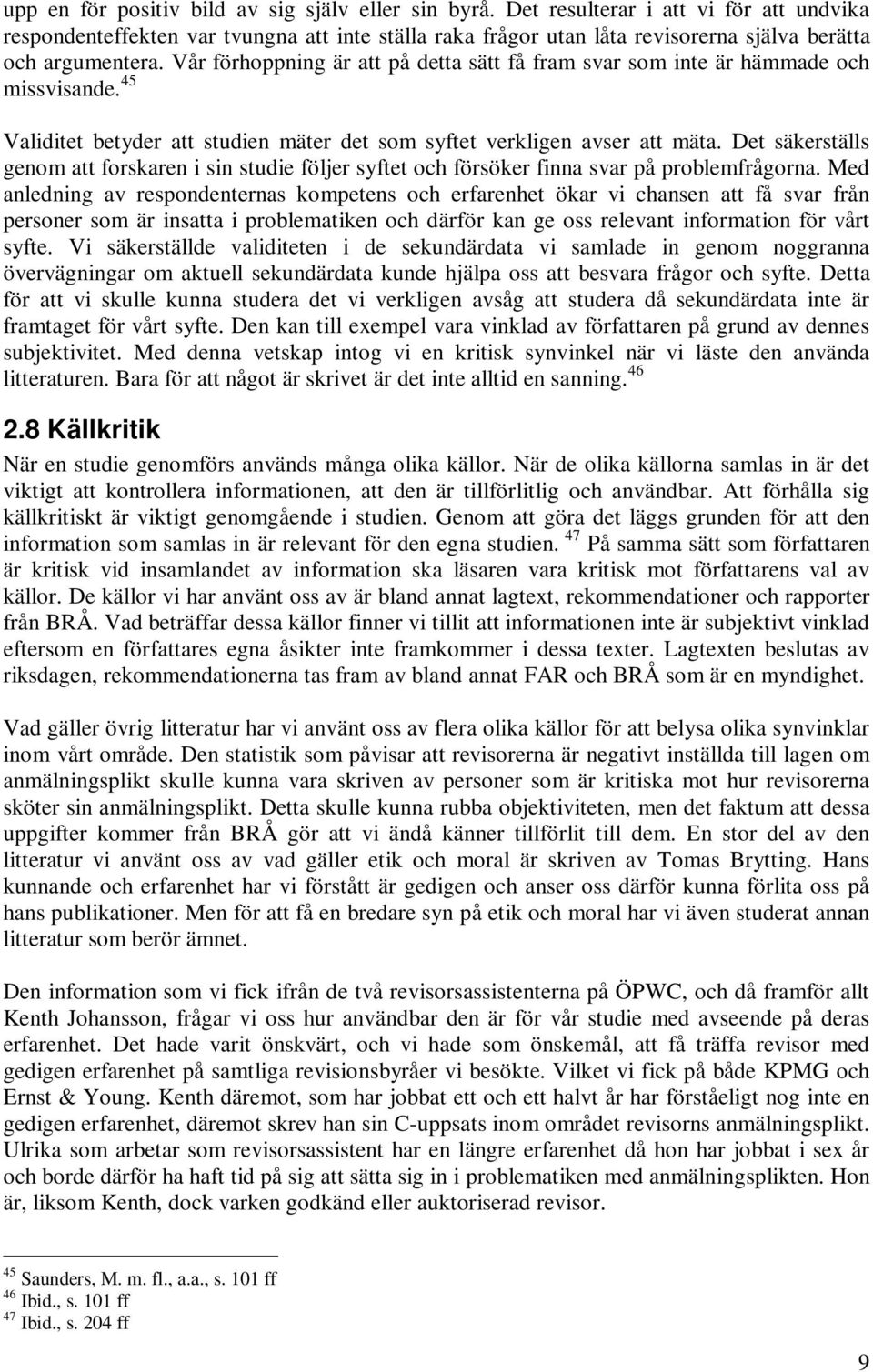 Vår förhoppning är att på detta sätt få fram svar som inte är hämmade och missvisande. 45 Validitet betyder att studien mäter det som syftet verkligen avser att mäta.