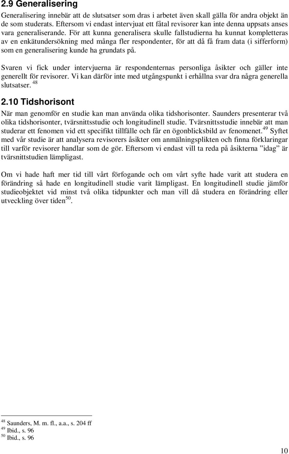 För att kunna generalisera skulle fallstudierna ha kunnat kompletteras av en enkätundersökning med många fler respondenter, för att då få fram data (i sifferform) som en generalisering kunde ha