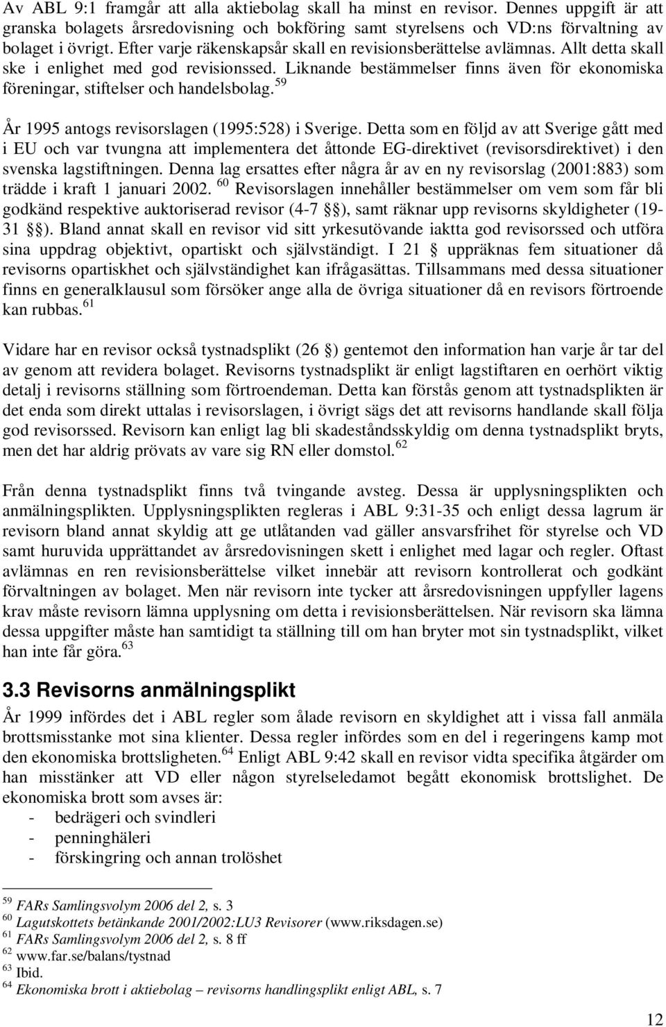 Liknande bestämmelser finns även för ekonomiska föreningar, stiftelser och handelsbolag. 59 År 1995 antogs revisorslagen (1995:528) i Sverige.