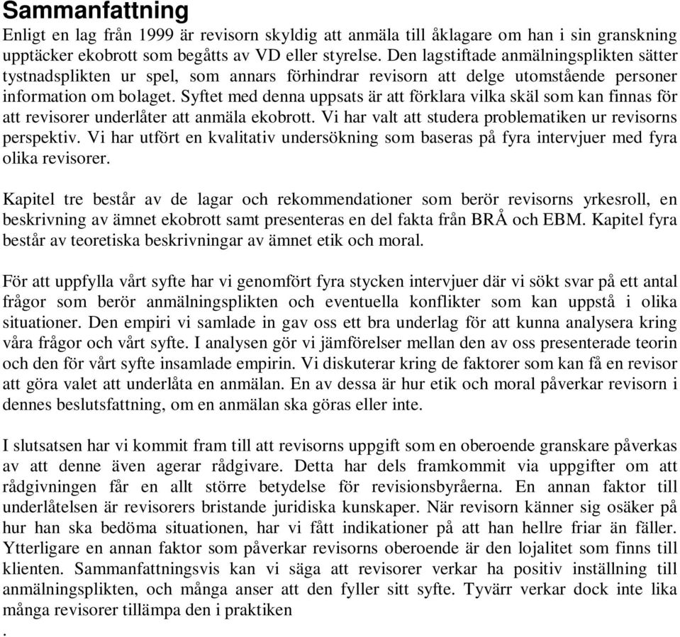 Syftet med denna uppsats är att förklara vilka skäl som kan finnas för att revisorer underlåter att anmäla ekobrott. Vi har valt att studera problematiken ur revisorns perspektiv.