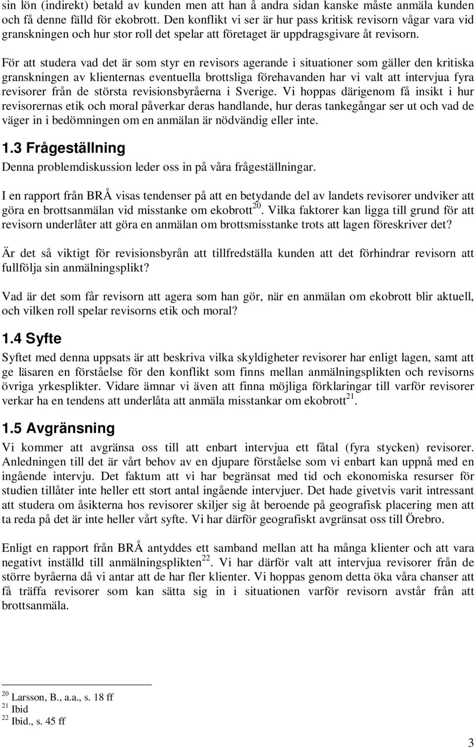 För att studera vad det är som styr en revisors agerande i situationer som gäller den kritiska granskningen av klienternas eventuella brottsliga förehavanden har vi valt att intervjua fyra revisorer