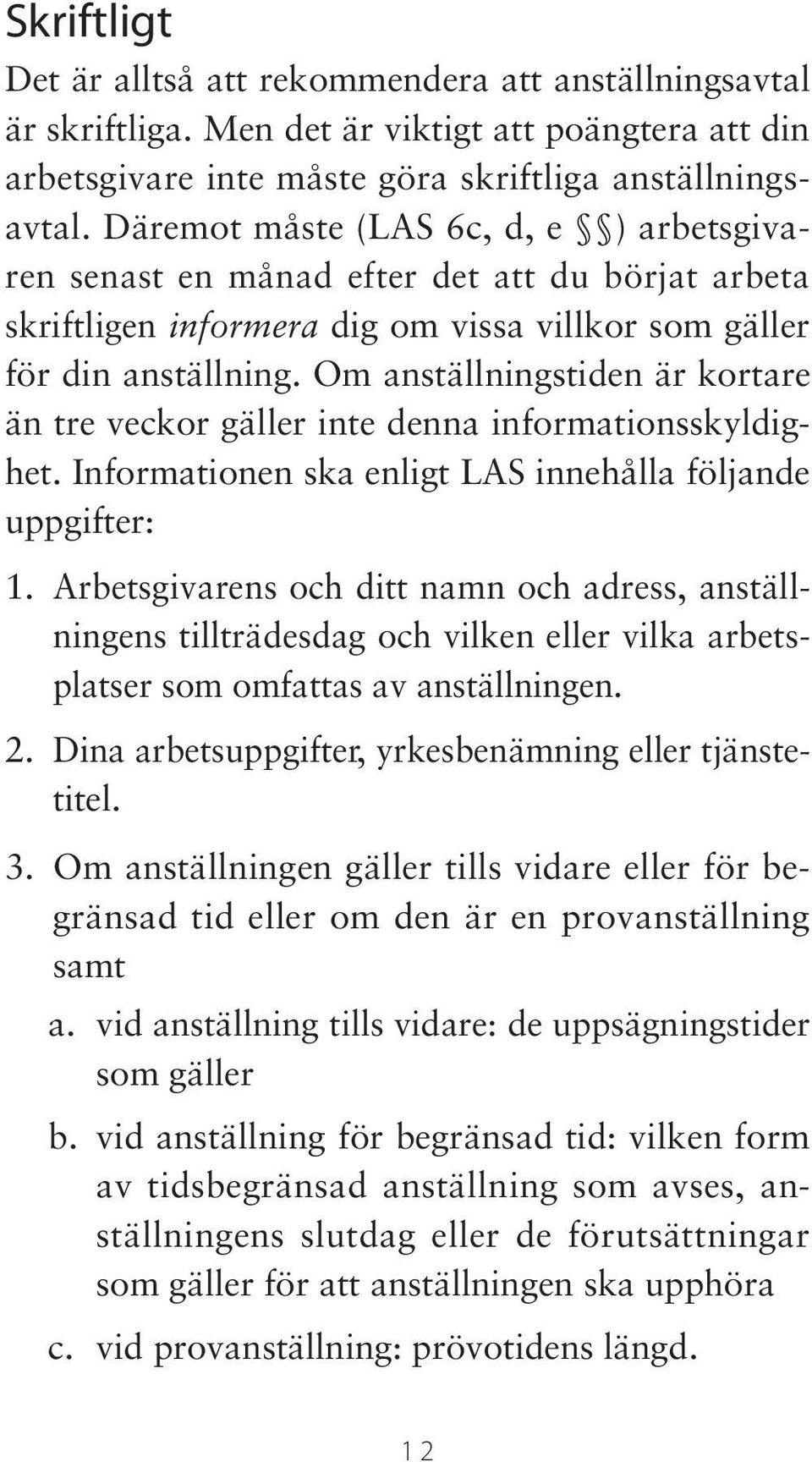 Om anställningstiden är kortare än tre veckor gäller inte denna informationsskyldighet. Informationen ska enligt LAS innehålla följande uppgifter: 1.