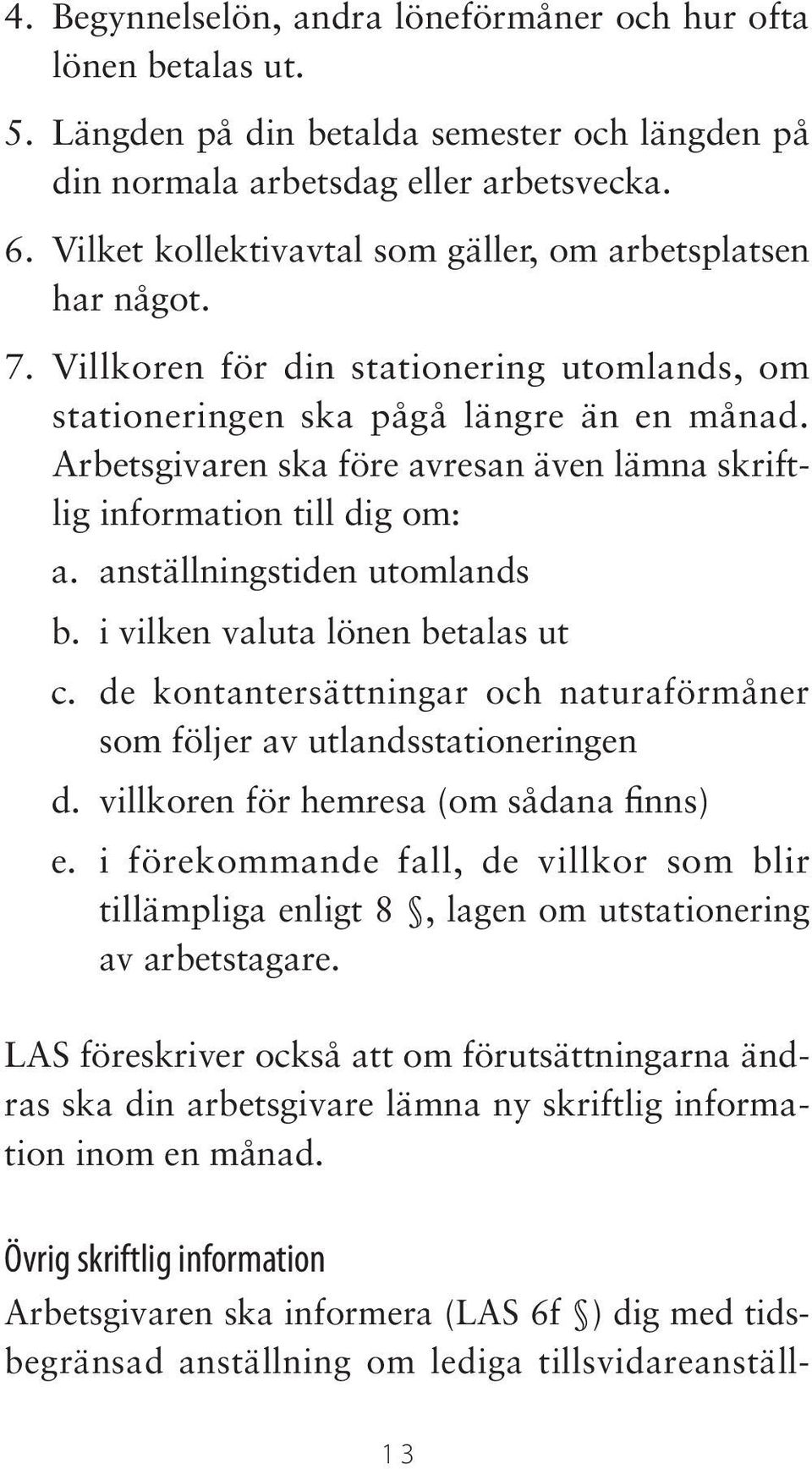 Arbetsgivaren ska före avresan även lämna skriftlig information till dig om: a. anställningstiden utomlands b. i vilken valuta lönen betalas ut c.