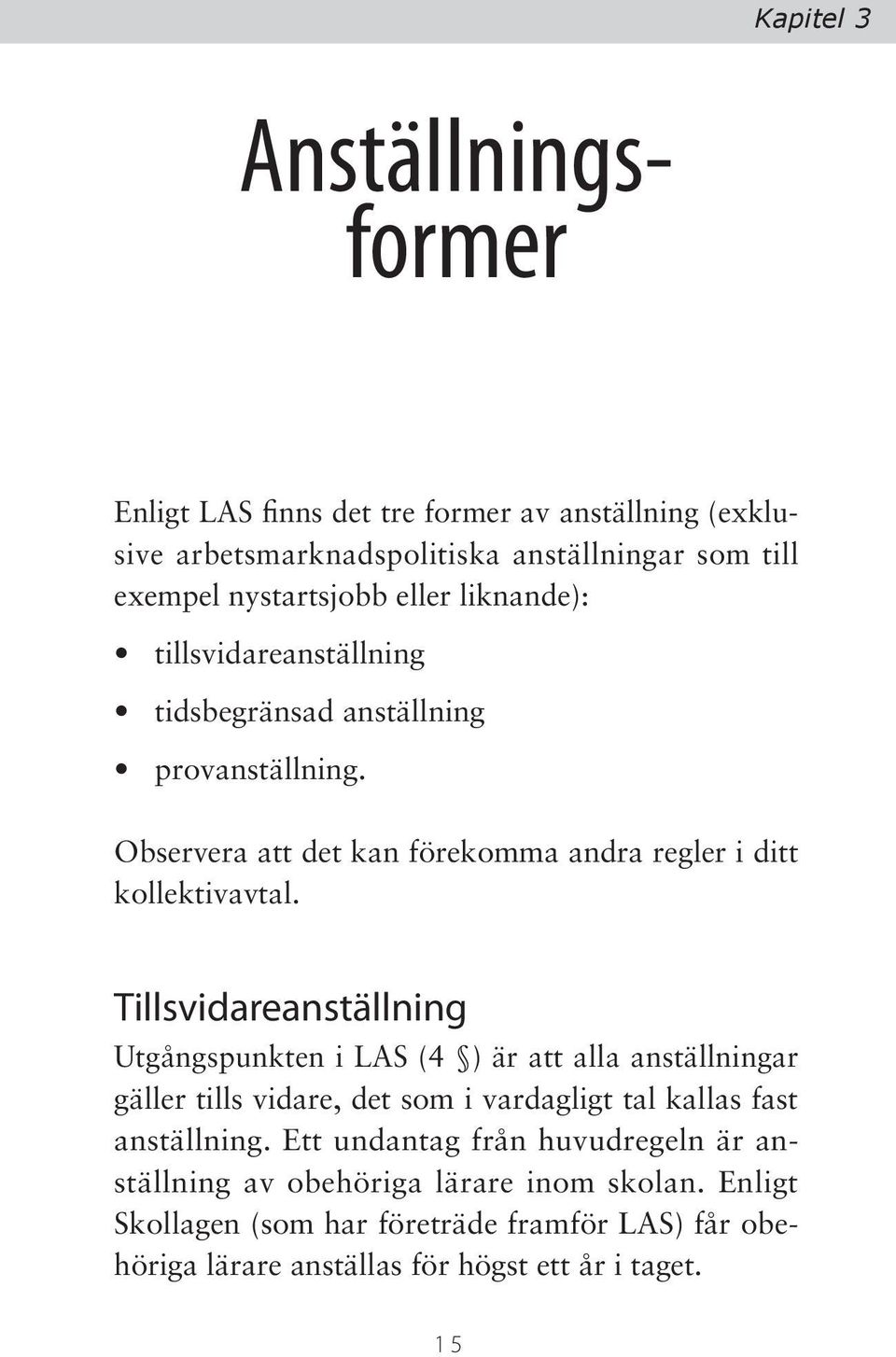 Tillsvidareanställning Utgångspunkten i LAS (4 ) är att alla anställningar gäller tills vidare, det som i vardagligt tal kallas fast anställning.