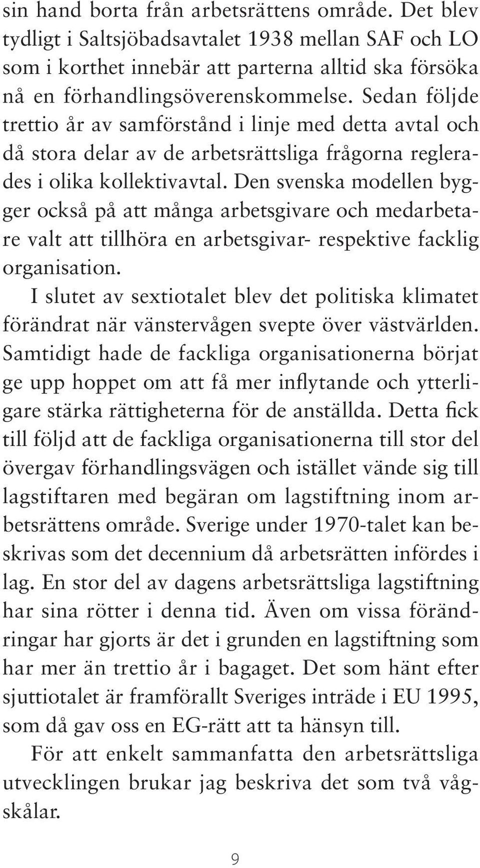 Den svenska modellen bygger också på att många arbetsgivare och medarbetare valt att tillhöra en arbetsgivar- respektive facklig organisation.