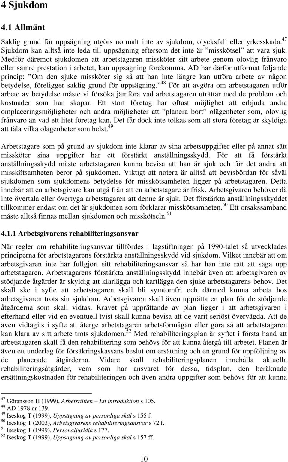 Medför däremot sjukdomen att arbetstagaren missköter sitt arbete genom olovlig frånvaro eller sämre prestation i arbetet, kan uppsägning förekomma.