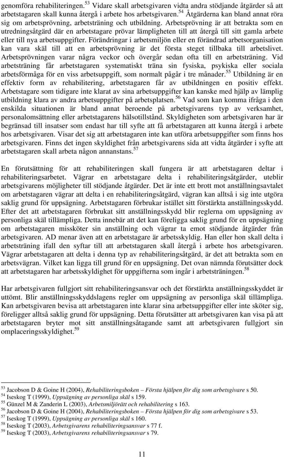 Arbetsprövning är att betrakta som en utredningsåtgärd där en arbetstagare prövar lämpligheten till att återgå till sitt gamla arbete eller till nya arbetsuppgifter.