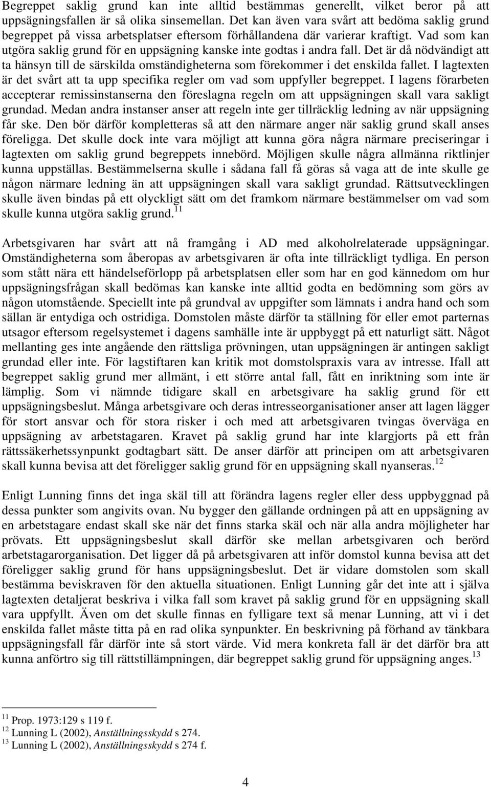 Vad som kan utgöra saklig grund för en uppsägning kanske inte godtas i andra fall. Det är då nödvändigt att ta hänsyn till de särskilda omständigheterna som förekommer i det enskilda fallet.