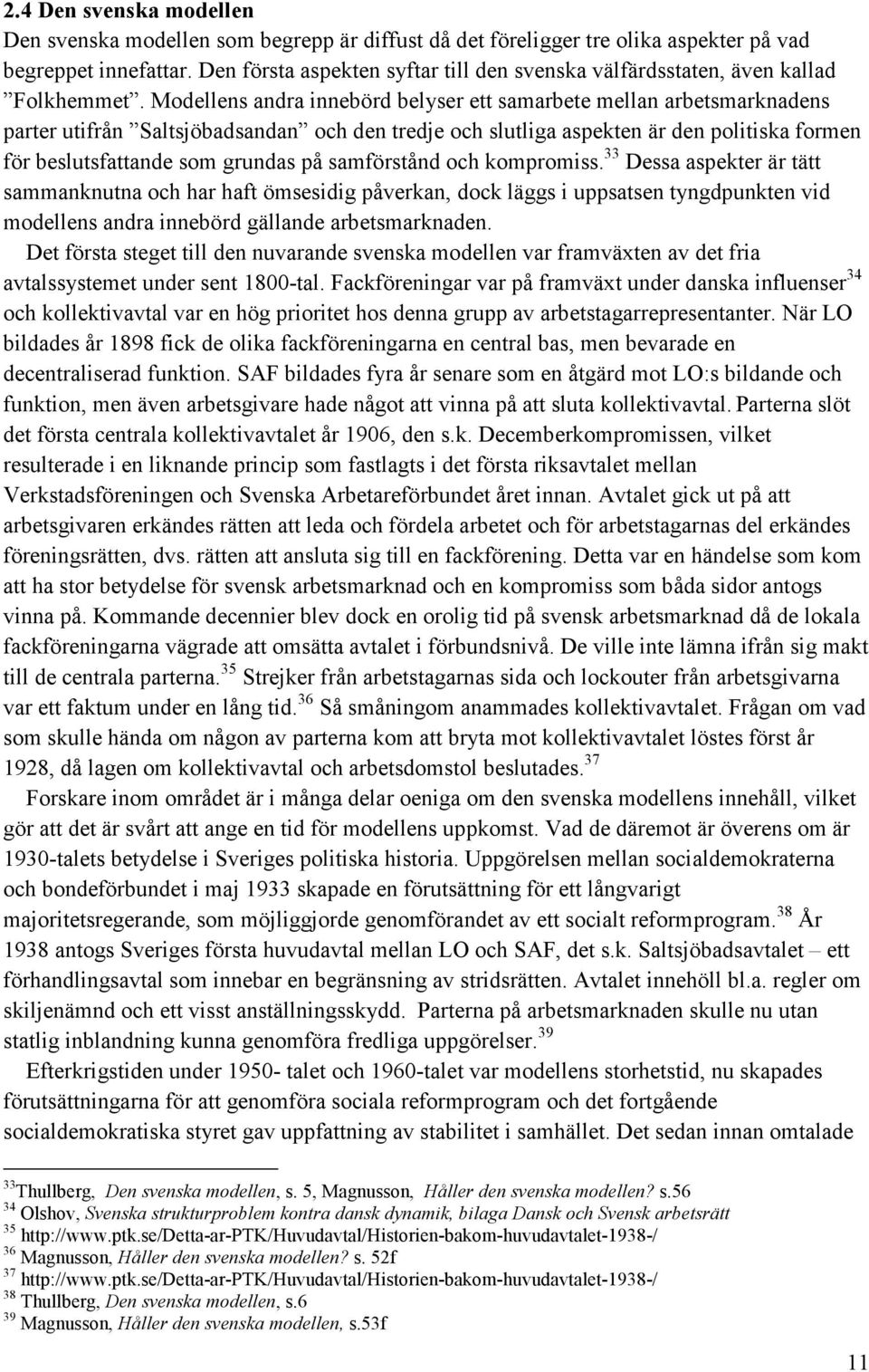 Modellens andra innebörd belyser ett samarbete mellan arbetsmarknadens parter utifrån Saltsjöbadsandan och den tredje och slutliga aspekten är den politiska formen för beslutsfattande som grundas på