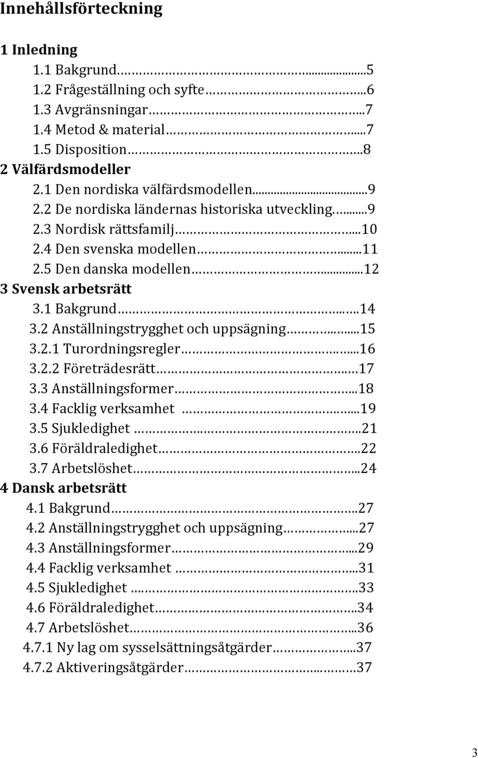 2 Anställningstrygghet och uppsägning.....15 3.2.1 Turordningsregler....16 3.2.2 Företrädesrätt. 17 3.3 Anställningsformer..18 3.4 Facklig verksamhet....19 3.5 Sjukledighet..21 3.6 Föräldraledighet.