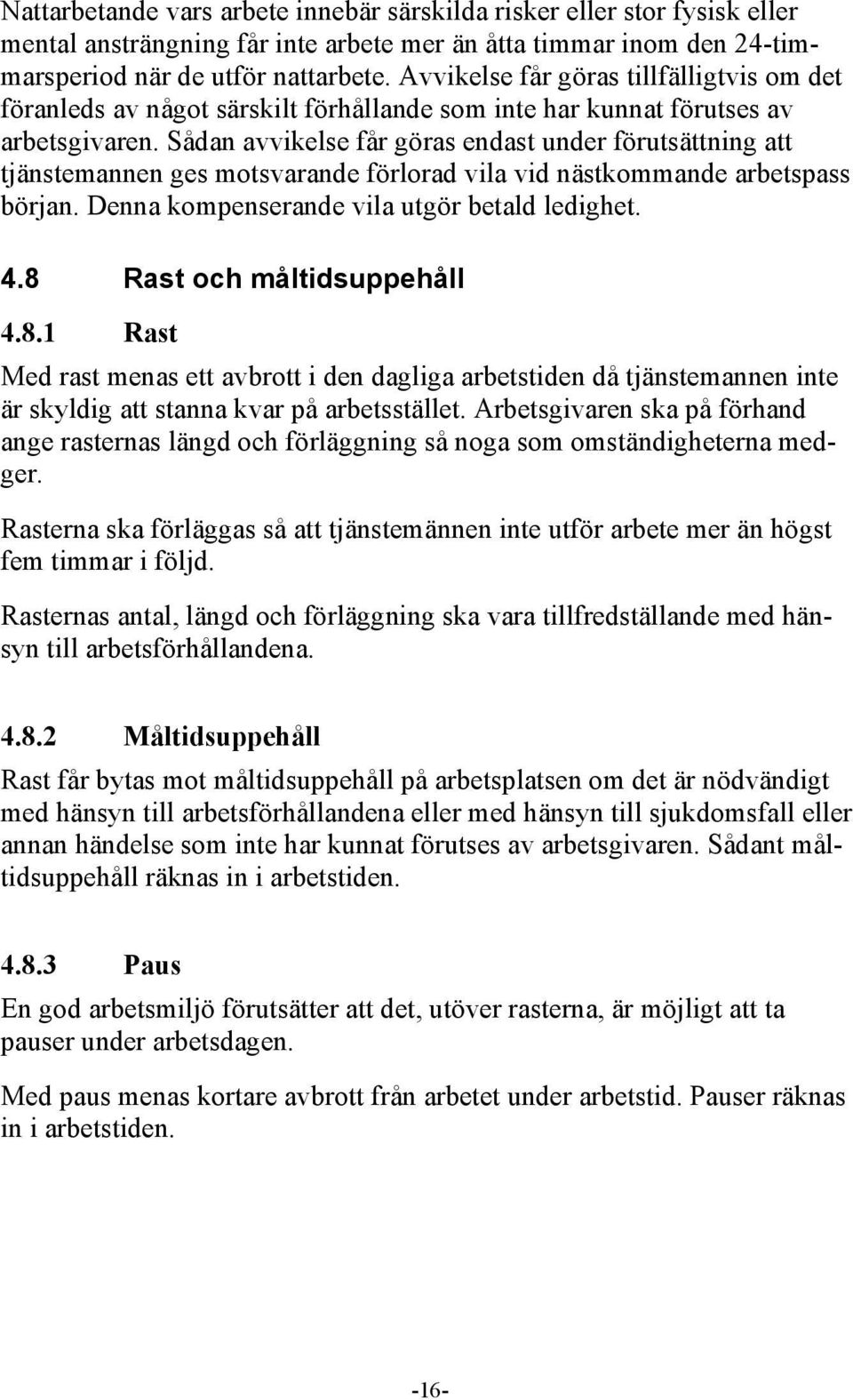 Sådan avvikelse får göras endast under förutsättning att tjänstemannen ges motsvarande förlorad vila vid nästkommande arbetspass början. Denna kompenserande vila utgör betald ledighet. 4.