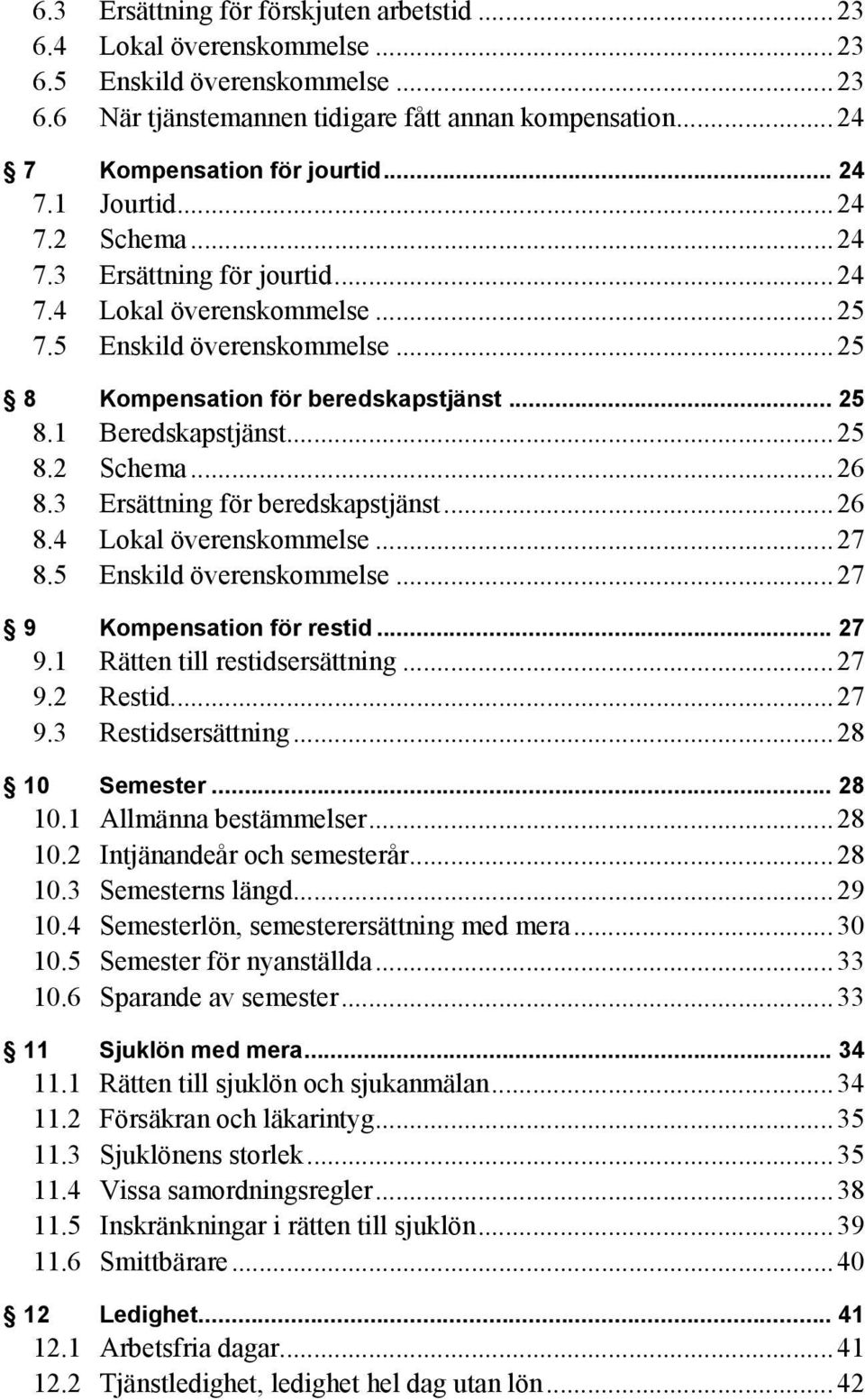 .. 25 8.2 Schema... 26 8.3 Ersättning för beredskapstjänst... 26 8.4 Lokal överenskommelse... 27 8.5 Enskild överenskommelse... 27 9 Kompensation för restid... 27 9.1 Rätten till restidsersättning.