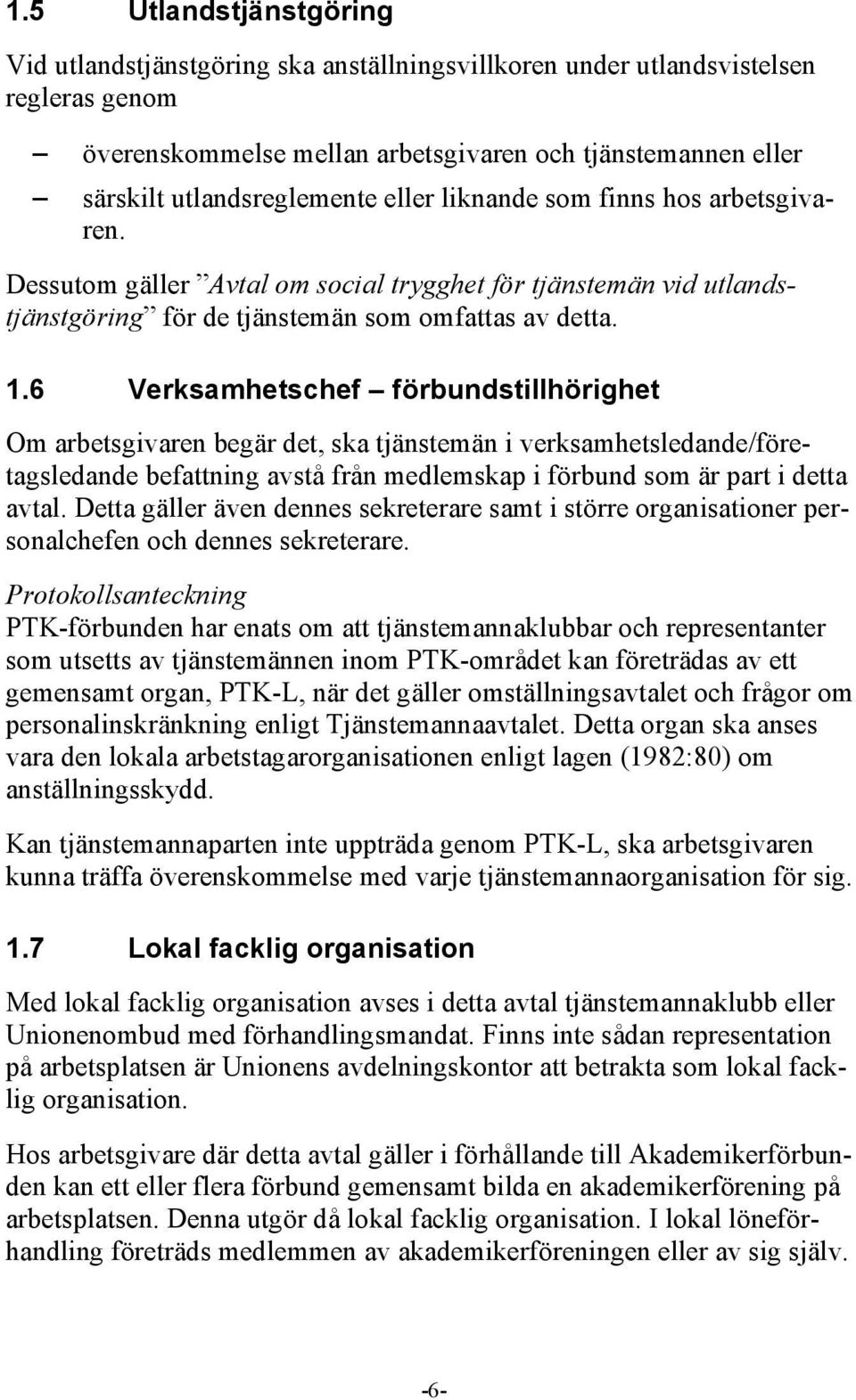 6 Verksamhetschef förbundstillhörighet Om arbetsgivaren begär det, ska tjänstemän i verksamhetsledande/företagsledande befattning avstå från medlemskap i förbund som är part i detta avtal.