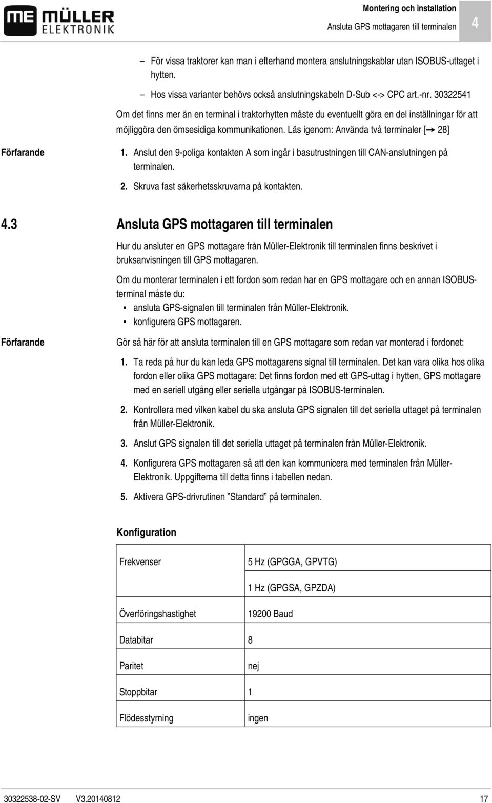 30322541 Om det finns mer än en terminal i traktorhytten måste du eventuellt göra en del inställningar för att möjliggöra den ömsesidiga kommunikationen. Läs igenom: Använda två terminaler [ 28] 1.