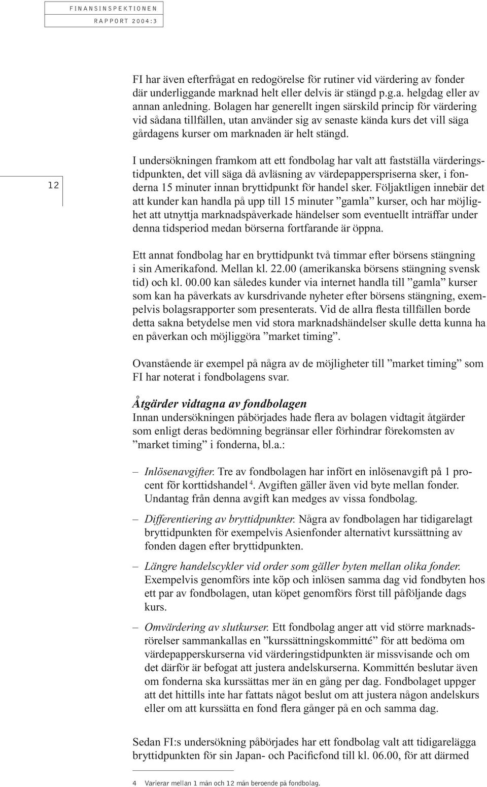 12 I undersökningen framkom att ett fondbolag har valt att fastställa värderingstidpunkten, det vill säga då avläsning av värdepapperspriserna sker, i fon- derna 15 minuter innan bryttidpunkt r