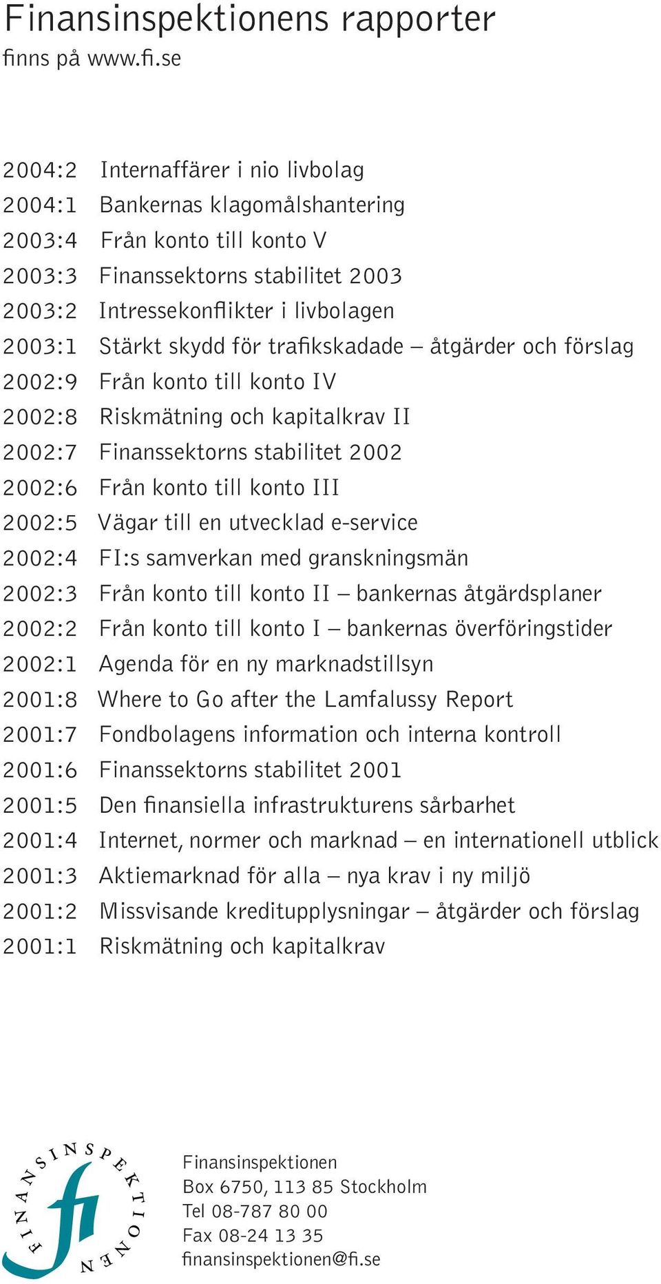 se 2004:2 Internaffärer i nio livbolag 2004:1 Bankernas klagomålshantering 2003:4 Från konto till konto V 2003:3 Finanssektorns stabilitet 2003 2003:2 Intressekonflikter i livbolagen 2003:1 Stärkt