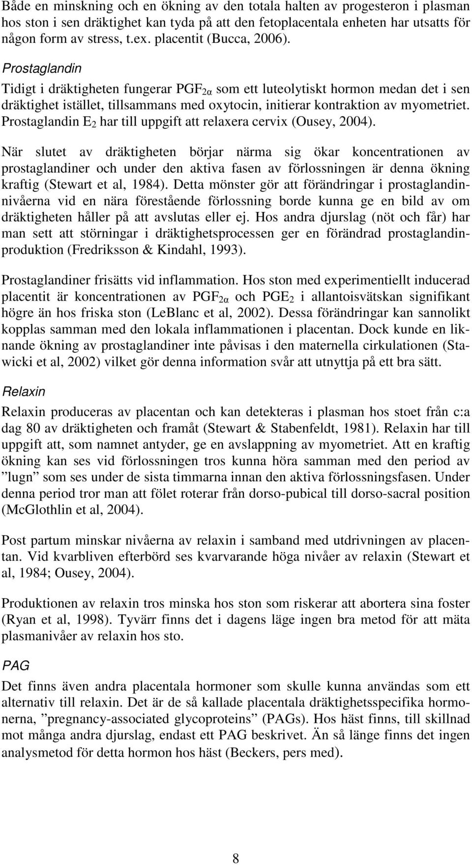 Prostaglandin Tidigt i dräktigheten fungerar PGF 2α som ett luteolytiskt hormon medan det i sen dräktighet istället, tillsammans med oxytocin, initierar kontraktion av myometriet.