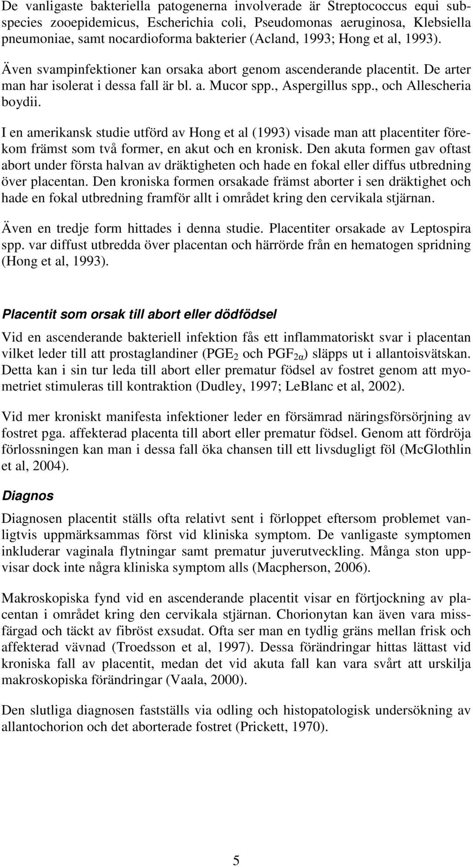 , och Allescheria boydii. I en amerikansk studie utförd av Hong et al (1993) visade man att placentiter förekom främst som två former, en akut och en kronisk.