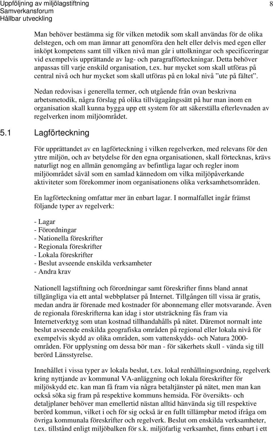 Detta behöver anpassas till varje enskild organisation, t.ex. hur mycket som skall utföras på central nivå och hur mycket som skall utföras på en lokal nivå ute på fältet.