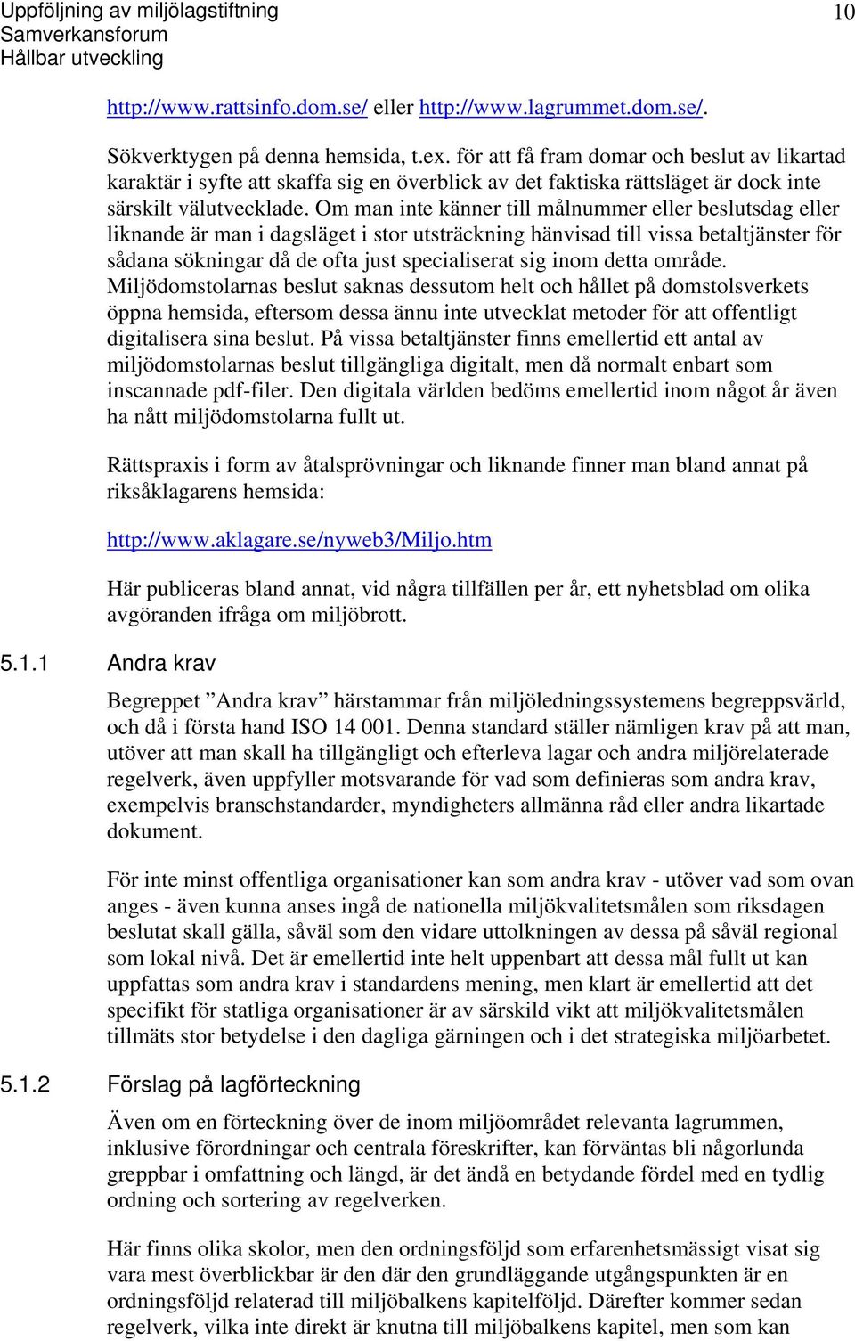 Om man inte känner till målnummer eller beslutsdag eller liknande är man i dagsläget i stor utsträckning hänvisad till vissa betaltjänster för sådana sökningar då de ofta just specialiserat sig inom