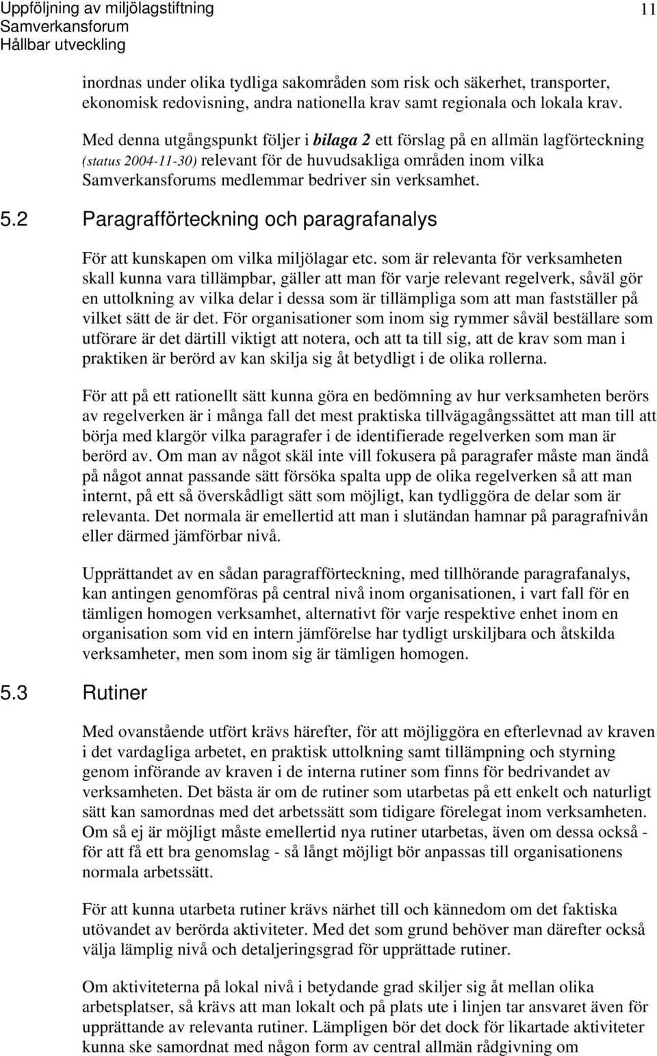 Med denna utgångspunkt följer i bilaga 2 ett förslag på en allmän lagförteckning (status 2004-11-30) relevant för de huvudsakliga områden inom vilka Samverkansforums medlemmar bedriver sin verksamhet.